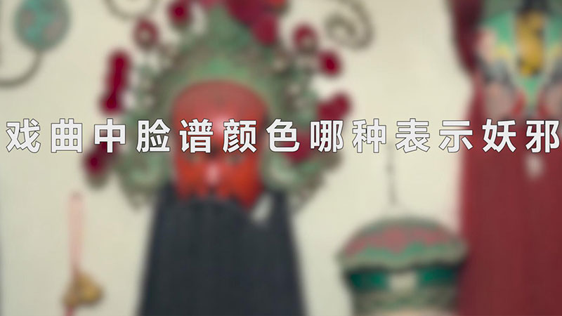 戏曲中脸谱颜色哪种表示妖邪_戏曲中表示妖邪的脸谱颜色