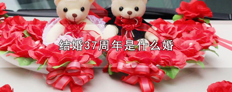 结婚37周年是什么婚_结婚37周年指哪种婚