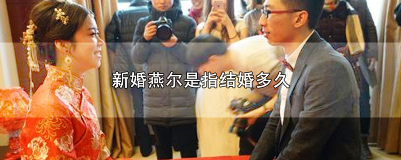 新婚燕尔是指结婚多久_新婚燕尔的意思
