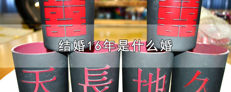 結婚16年是什么婚_結婚16年是哪種婚