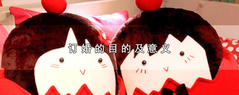 订婚的目的及意义_订婚有哪些目的和意义