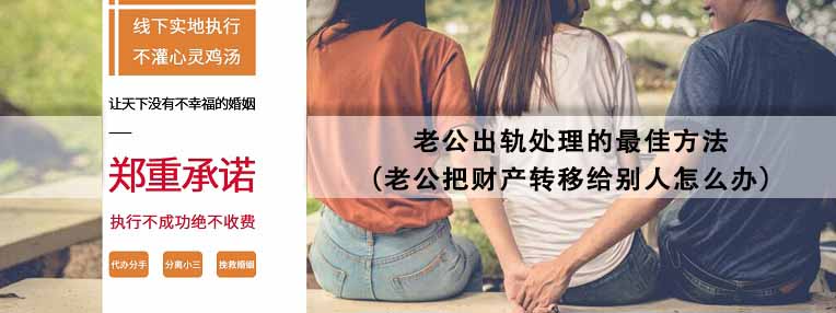 老公把财产转移给别人怎么办 老公出轨处理的最佳方法