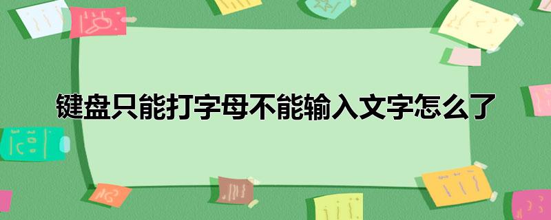 键盘只能打字母不能输入文字怎么了_为什么键盘打不出字