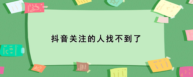 抖音关注的人找不到了_抖音关注的人查看步骤