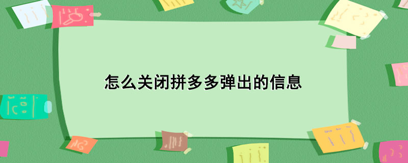 怎么关闭拼多多弹出的信息_拼多多关闭弹出广告的步骤
