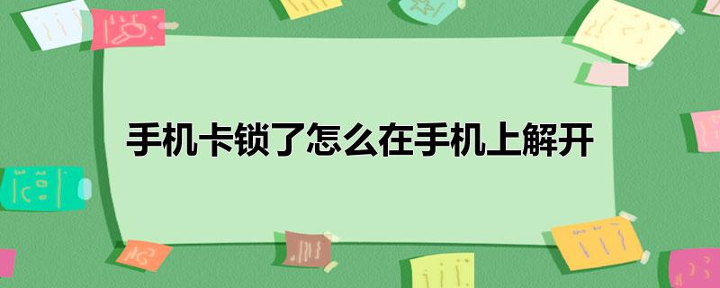 手機卡鎖了怎么在手機上解開_手機卡鎖了如何解開