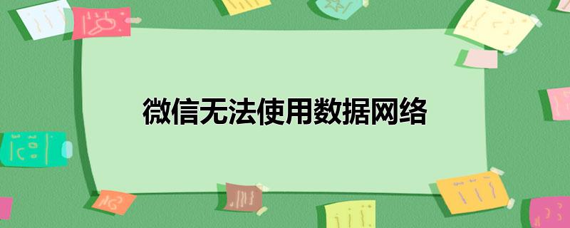 微信无法使用数据网络_