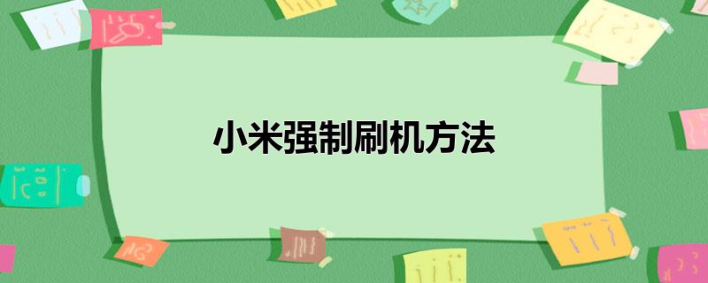 小米强制刷机方法_具体的操作方法如下：