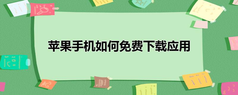 苹果手机如何免费下载应用_苹果手机免费下载应用操作：