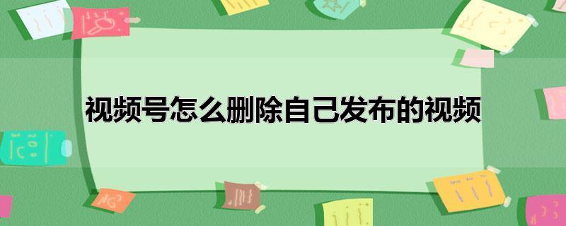 视频号怎么删除自己发布的视频_
