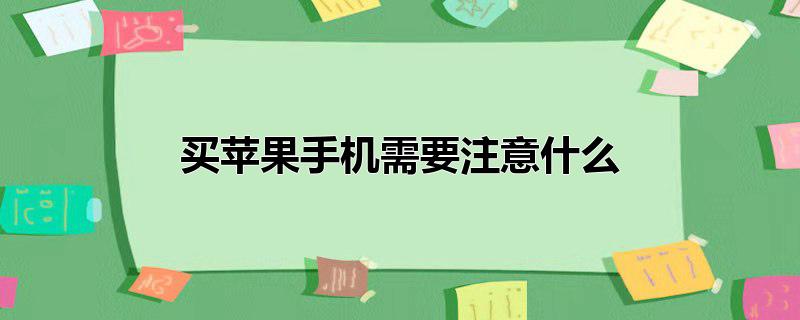 买苹果手机需要注意什么_买苹果手机需要注意什么