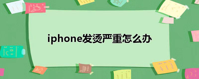 iphone发烫严重怎么办_iphone发烫严重怎么办