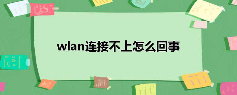 wlan連接不上怎么回事_wlan連接不上怎么回事