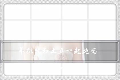 羊排能和土豆一起炖吗