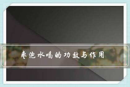 枣泡水喝的功效与作用