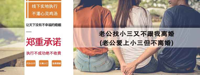 老公找小三又不跟我离婚(老公爱上小三但不离婚)