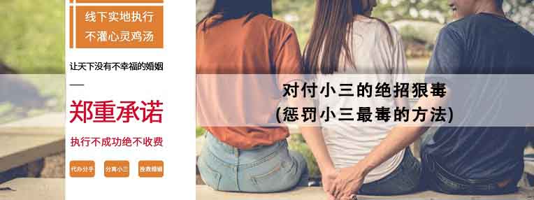 對付小三的絕招狠毒(懲罰小三最毒的方法)