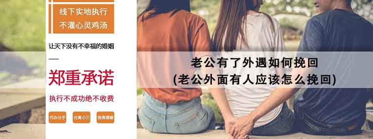 老公有了外遇如何挽回(老公外面有人应该怎么挽回)