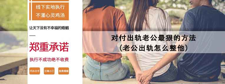 老公出轨怎么整他 对付出轨老公最狠的方法