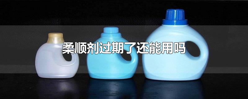 柔顺剂过期了还能用吗_过期的柔顺剂怎么利用