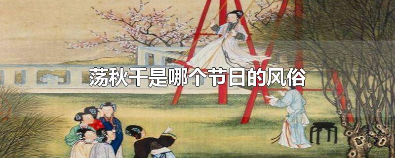 荡秋千是哪个节日的风俗_荡秋千是哪个节日的风俗