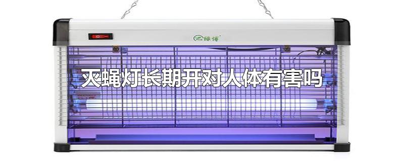 灭蝇灯长期开对人体有害吗_灭蝇灯长期开对人体有害吗