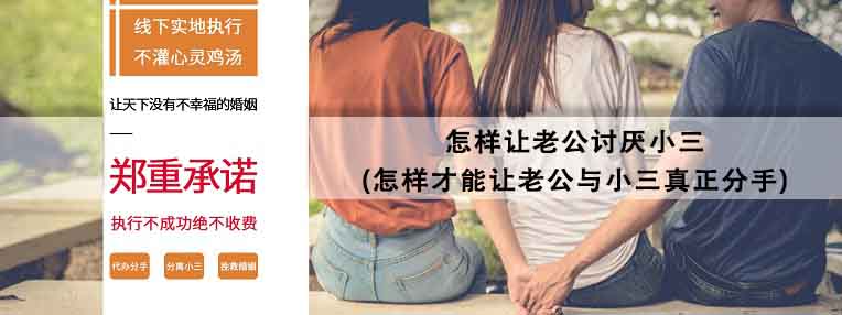 怎样让老公讨厌小三(怎样才能让老公与小三真正分手)