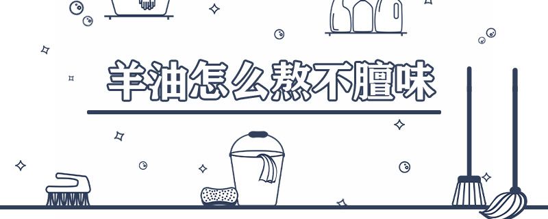 羊油怎么熬不膻味