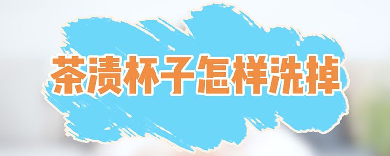 茶渍杯子怎样洗掉