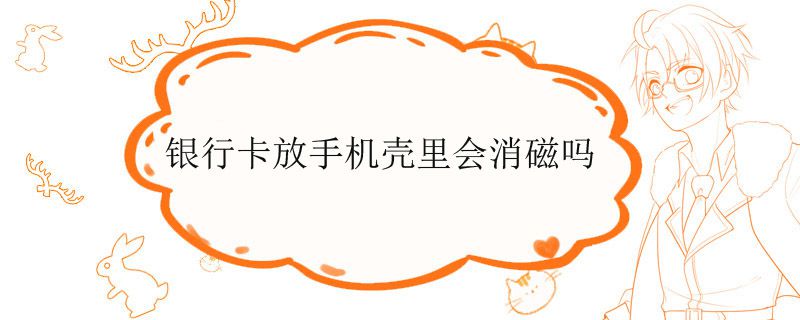 银行卡放手机壳里会消磁吗