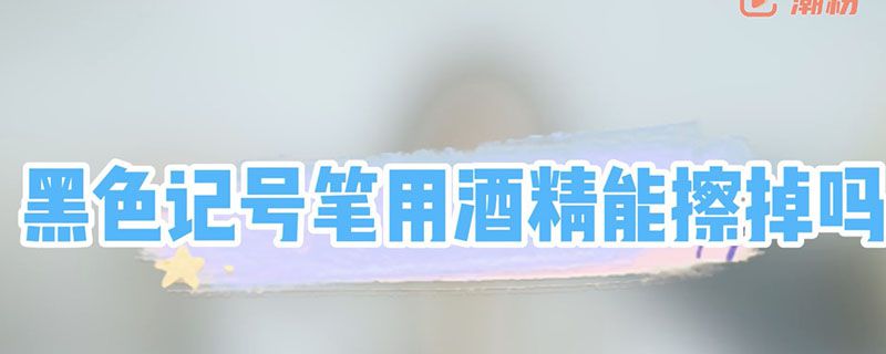 黑色记号笔用酒精能擦掉吗