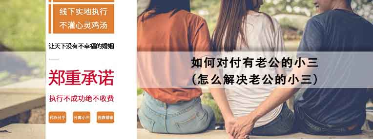 怎么解决老公的小三 如何对付有老公的小三