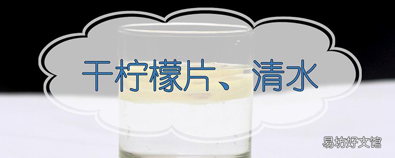 干柠檬片的正确泡法步骤 干柠檬片的正确泡法
