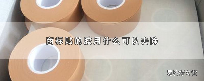 商标贴的胶用什么可以去除_商标贴的胶用哪些物质能去除