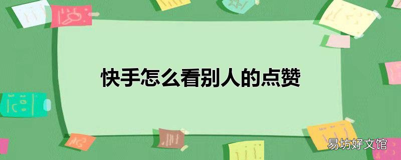 快手怎么看别人的点赞_快手怎么看别人的点赞