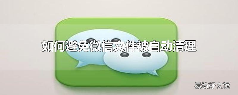 如何避免微信文件被自动清理_如何避免微信文件被自动清理