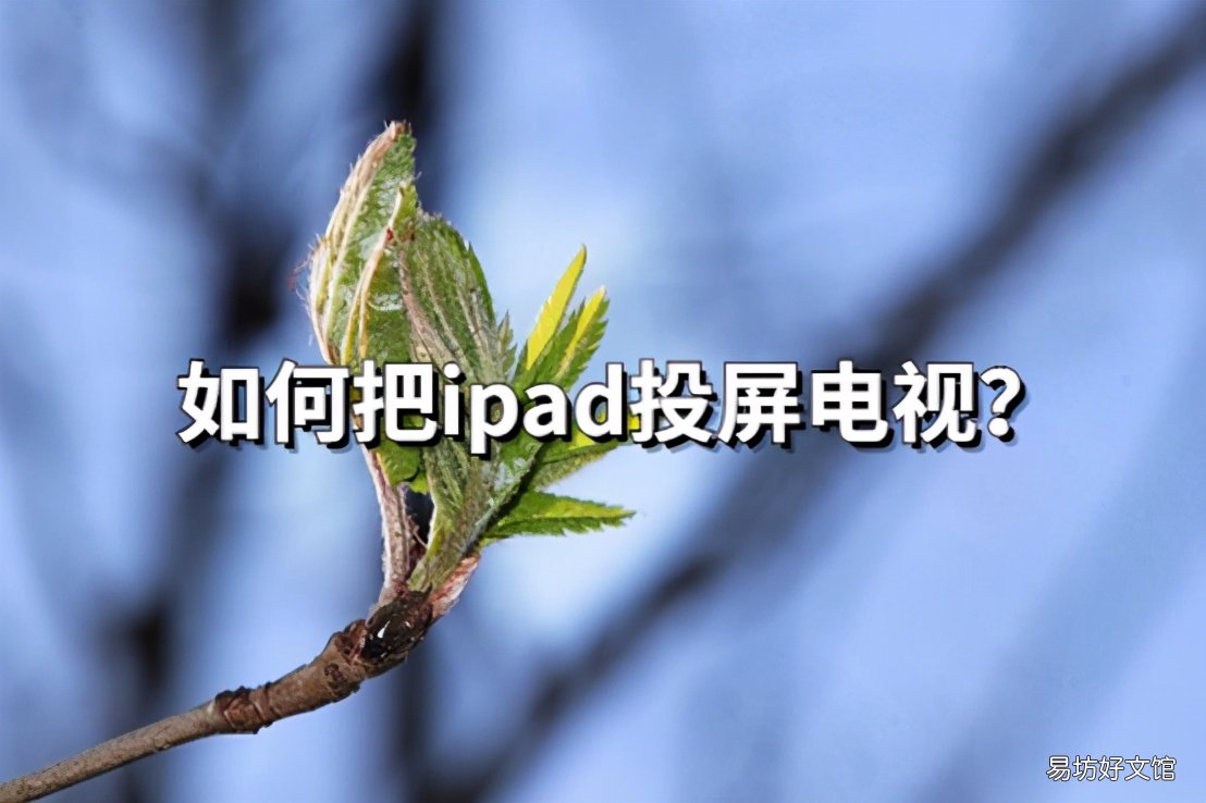 电视和ipad共享屏幕的方法 苹果ipad能投屏吗