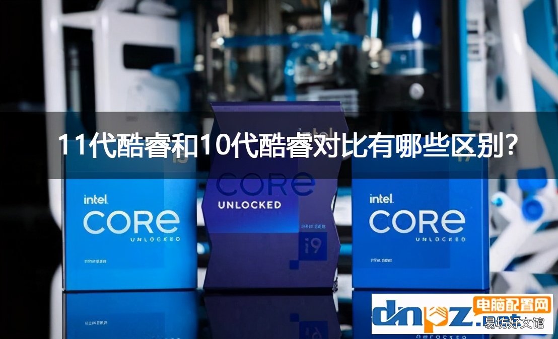 专家点评两者优劣势 酷睿十代和十一代有什么区别