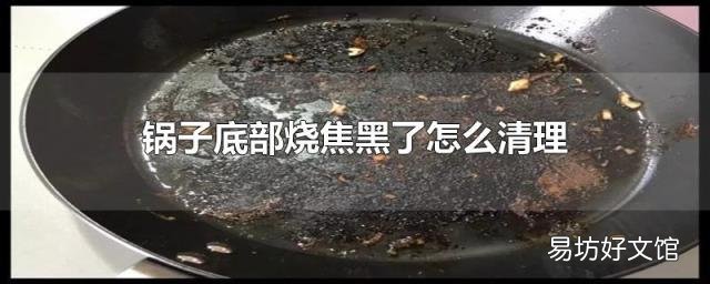 锅子底部烧焦黑了怎么清理