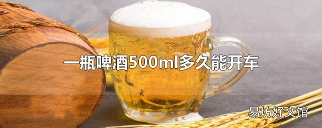 一瓶啤酒500ml多久能開車