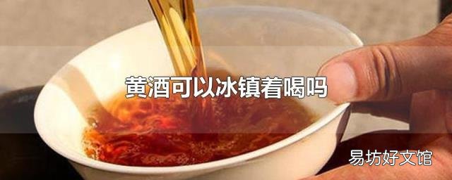 黄酒可以冰镇着喝吗