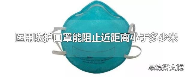 医用防护口罩能阻止近距离小于多少米