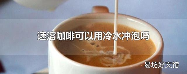速溶咖啡可以用冷水冲泡吗