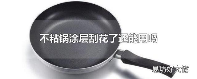 不粘锅涂层刮花了还能用吗