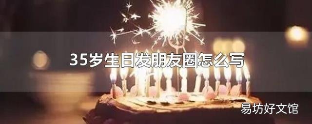 35歲生日發(fā)朋友圈怎么寫