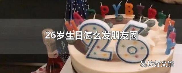 26歲生日怎么發(fā)朋友圈