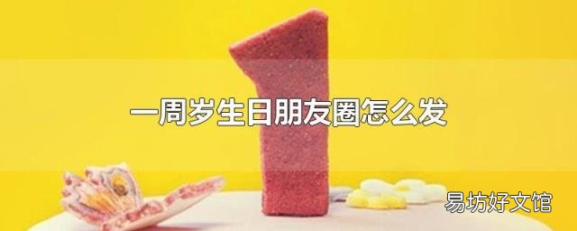 一周岁生日朋友圈怎么发
