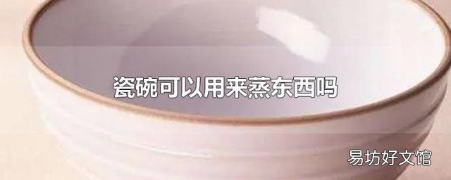 瓷碗可以用來蒸東西嗎