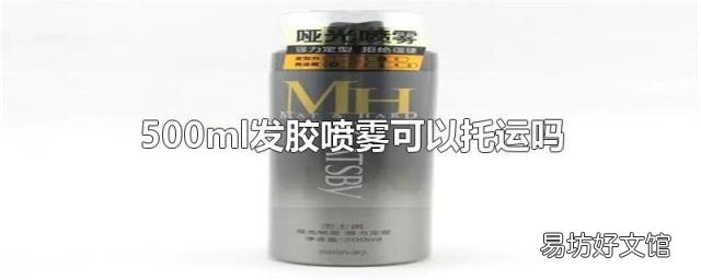 500ml发胶喷雾可以托运吗