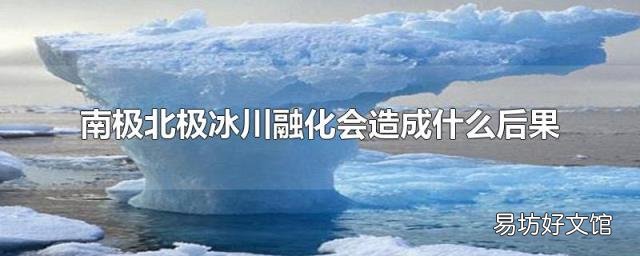 南极北极冰川融化会造成什么后果